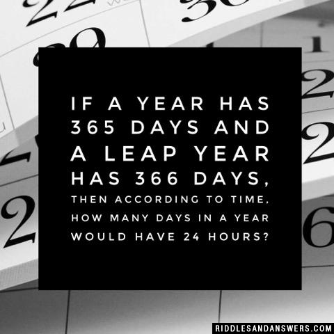 If a year has 365 days and a leap year has 366 days, then according to time, how many days in a year would have 24 hours?