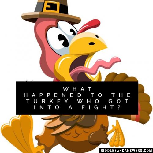 What happened to the  turkey who got into a fight?