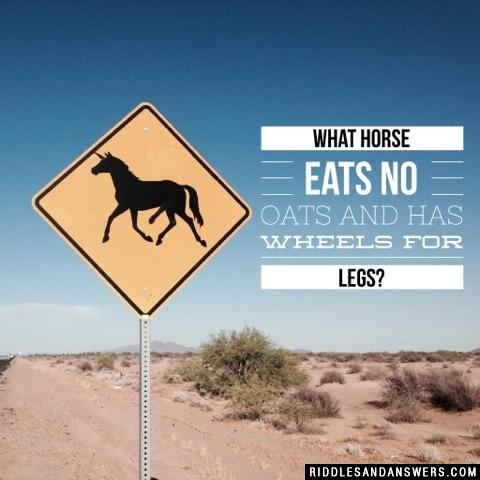 What horse eats no oats and has wheels for legs?