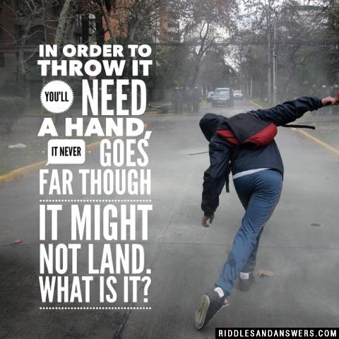 In order to throw it you'll need a hand, it never goes far though it might not land. What is it?