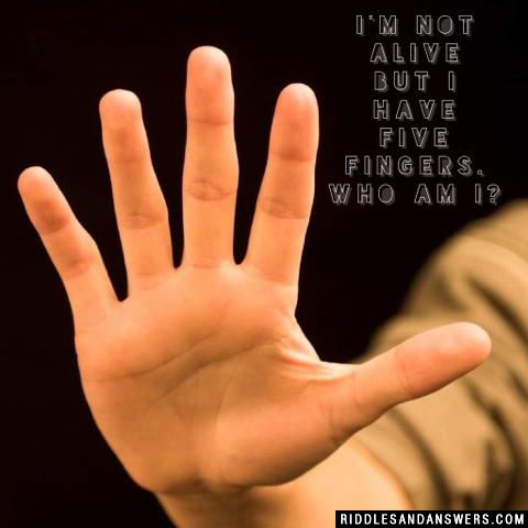 I'm not alive but I have five fingers. Who am I?