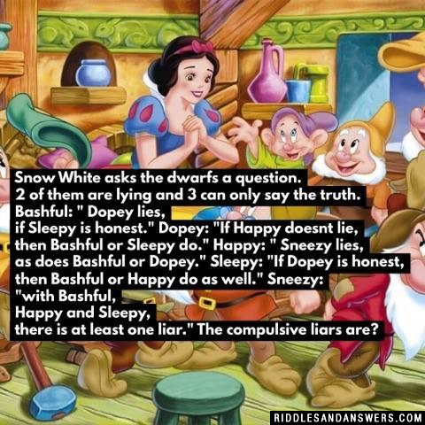 Snow White asks the dwarfs a question. 2 of them are lying and 3 can only say the truth. Bashful: " Dopey lies, if Sleepy is honest." Dopey: "If Happy doesnt lie, then Bashful or Sleepy do." Happy: " Sneezy lies, as does Bashful or Dopey." Sleepy: "If Dopey is honest, then Bashful or Happy do as well." Sneezy: "with Bashful, Happy and Sleepy, there is at least one liar." The compulsive liars are?