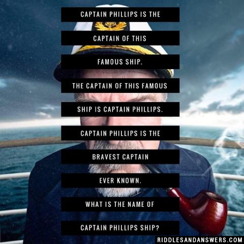 Captain Phillips is the captain of this famous ship.
The captain of this famous ship is Captain Phillips.
Captain Phillips is the bravest captain ever known.
What is the name of Captain Phillips ship?