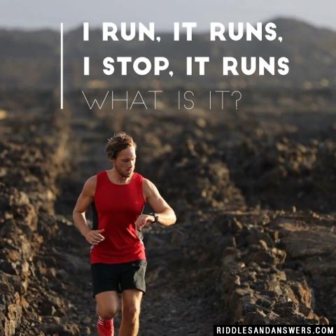 I run, it runs, I stop, it runs

What is it? 