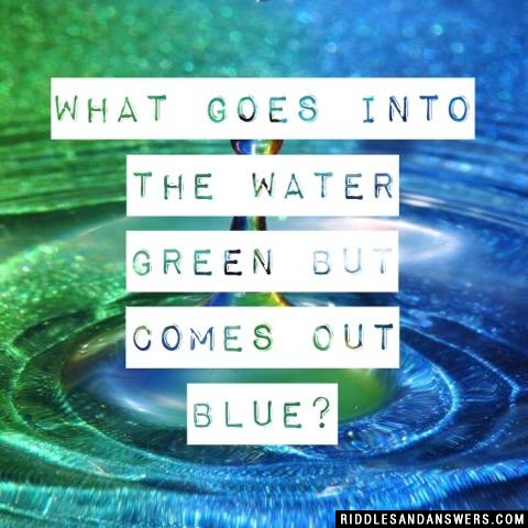 What goes into the water green but comes out blue?