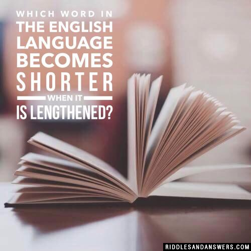 Which word in the English language becomes shorter when it is lengthened?