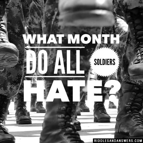 What month do all soldiers hate?