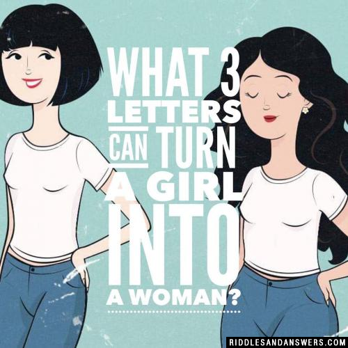 What 3 letters can turn a girl into a woman?