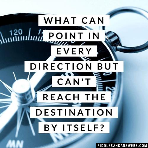 What can point in every direction but can't reach the destination by itself?