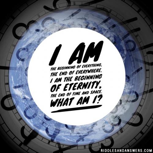 I am the beginning of everything, the end of everywhere. I am the beginning of eternity, the end of time and space. What am I?