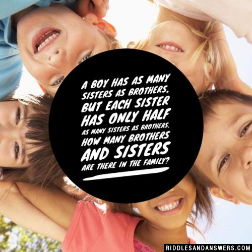 A boy has as many sisters as brothers, but each sister has only half as many sisters as brothers. How many brothers and sisters are there in the family?