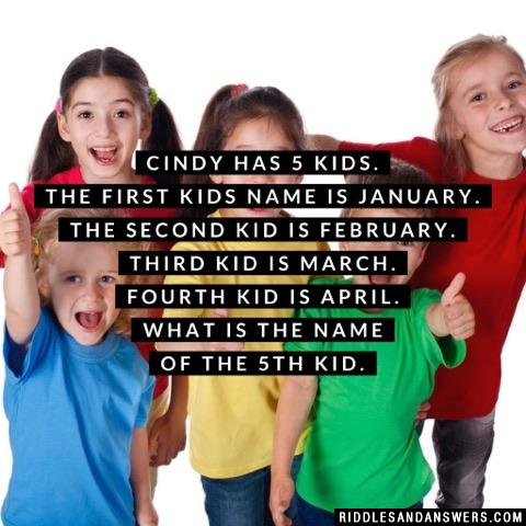 Cindy has 5 kids. The first kids name is January. The second kid is February. Third kid is March. Fourth kid is April. What is the name of the 5th kid??