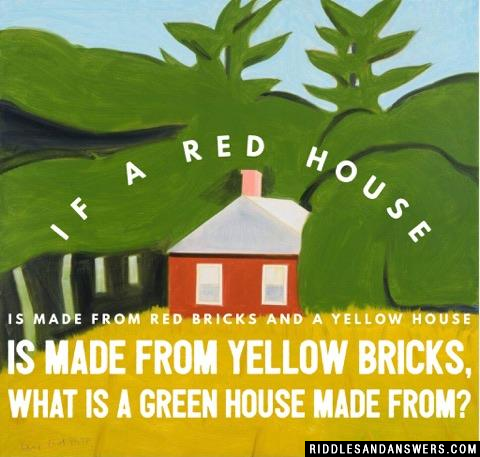If a red house is made from red bricks and a yellow house is made from yellow bricks, what is a green house made from?