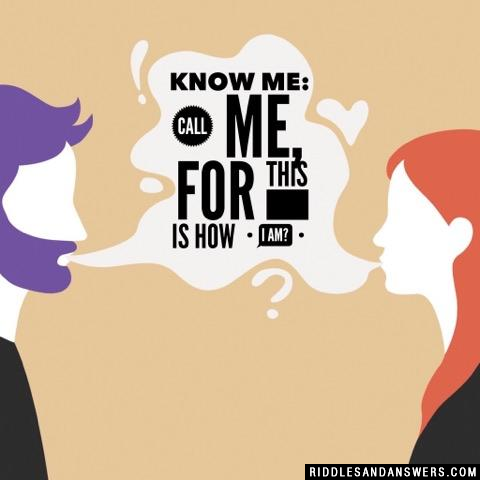 Know me: call me, for this is how I am?