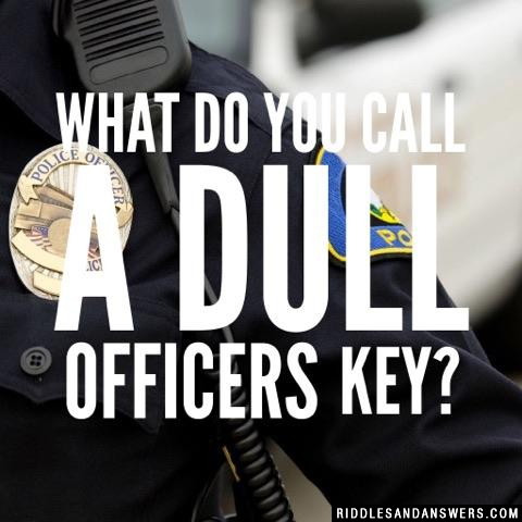 What do you call a dull officers key?