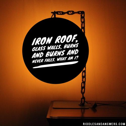 Iron roof, glass walls, burns and burns and never falls. What am I?