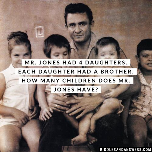 Mr. Jones had 4 daughters.

Each daughter had a brother. How many children does Mr. Jones have?