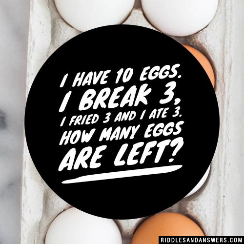 I have 10 eggs. I break 3, I fried 3 and I ate 3. How many eggs are left?