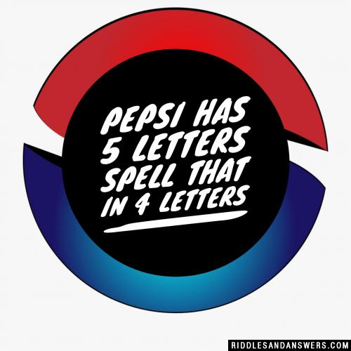 Pepsi has 5 letters spell that in 4 letters