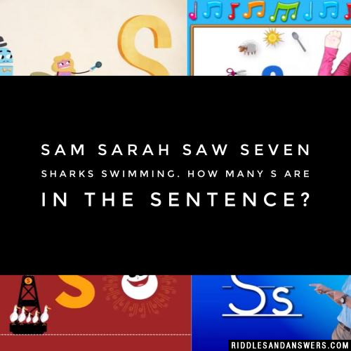 Sam Sarah saw seven sharks swimming. How many S are in the sentence?