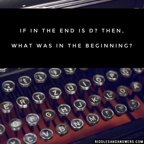 If in the END is D? Then, what was in the BEGINNING?