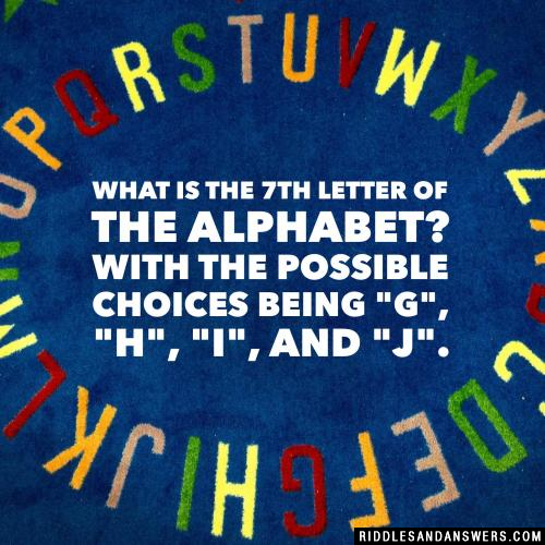 What is the 7th letter of the alphabet?

With the possible choices being "G", "H", "I", and "J".