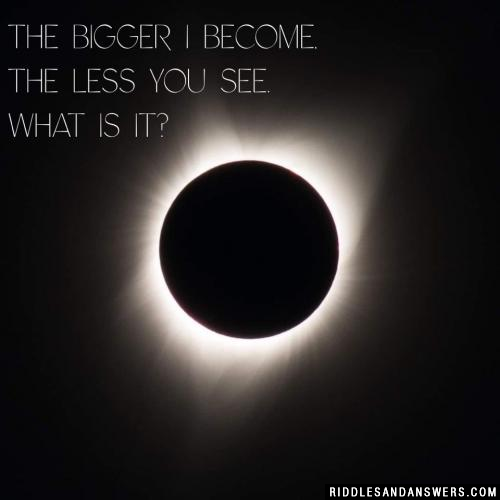 The bigger I become, the less you see. What is it?