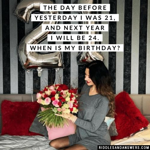The day before yesterday I was 21, and next year I will be 24. When is my birthday?