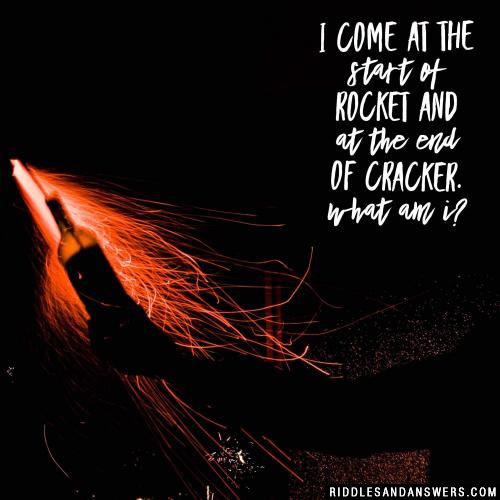 I come at the start of rocket and at the end of cracker. What am I?