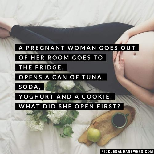 A pregnant woman goes out of her room goes to the fridge, opens a can of tuna, soda, yoghurt and a cookie. What did she open first?