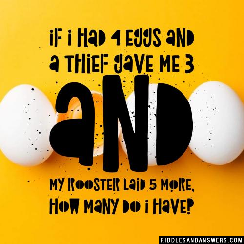 If I had 4 eggs and a thief gave me 3 and my rooster laid 5 more, how many do I have?