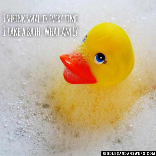 I shrink smaller every time I take a bath. What am I?