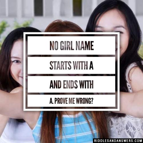 No girl name starts with A and ends with A. Prove me wrong?