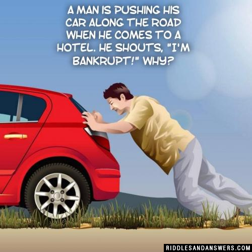 A man is pushing his car along the road when he comes to a hotel. He shouts, "I'm bankrupt!" Why?