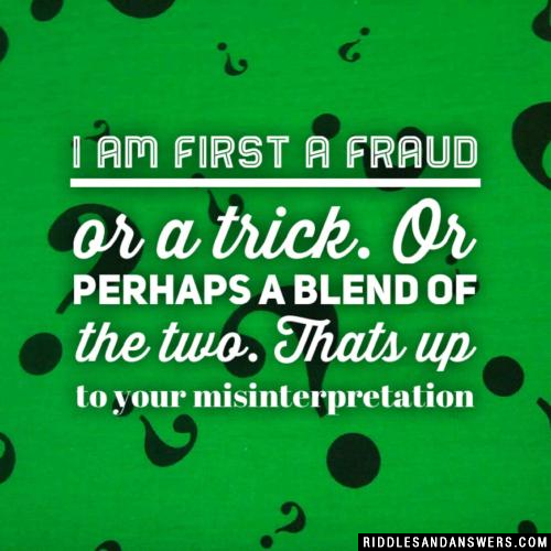 I am first a fraud or a trick. Or perhaps a blend of the two. Thats up to your misinterpretation