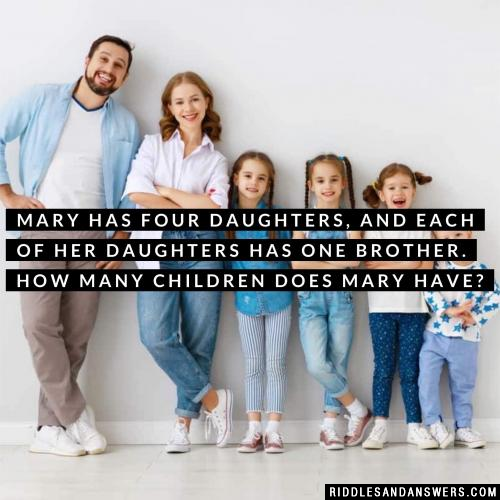 Mary has four daughters, and each of her daughters has one brother. How many children does Mary have?