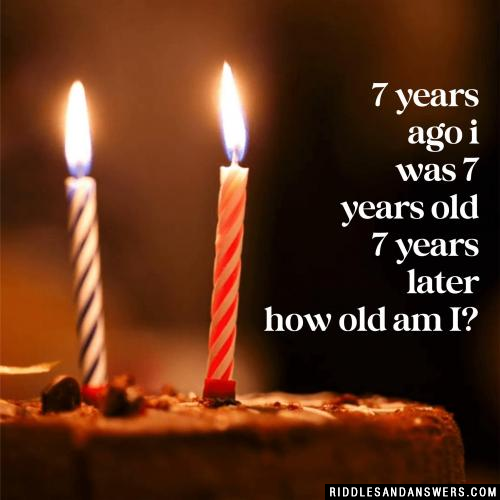 7 years ago I was 7 years old 7 years later how old am I?