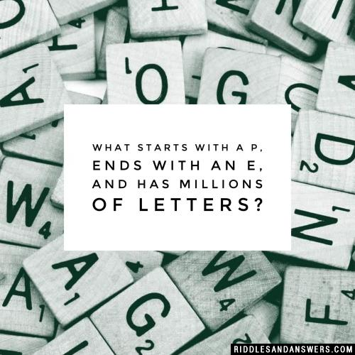 What starts with a P, ends with an E, and has millions of letters?