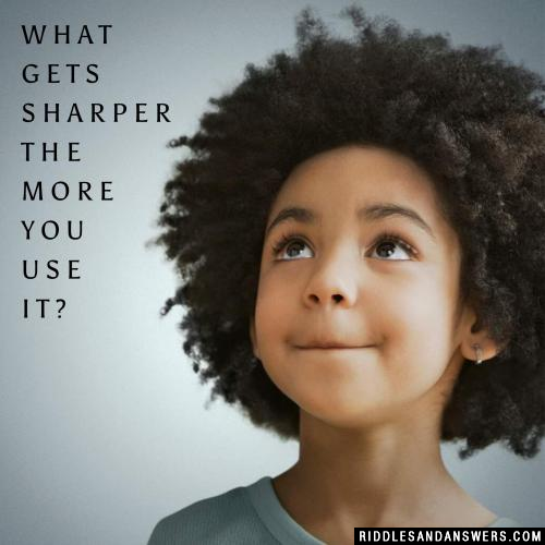 What gets sharper the more you use it?